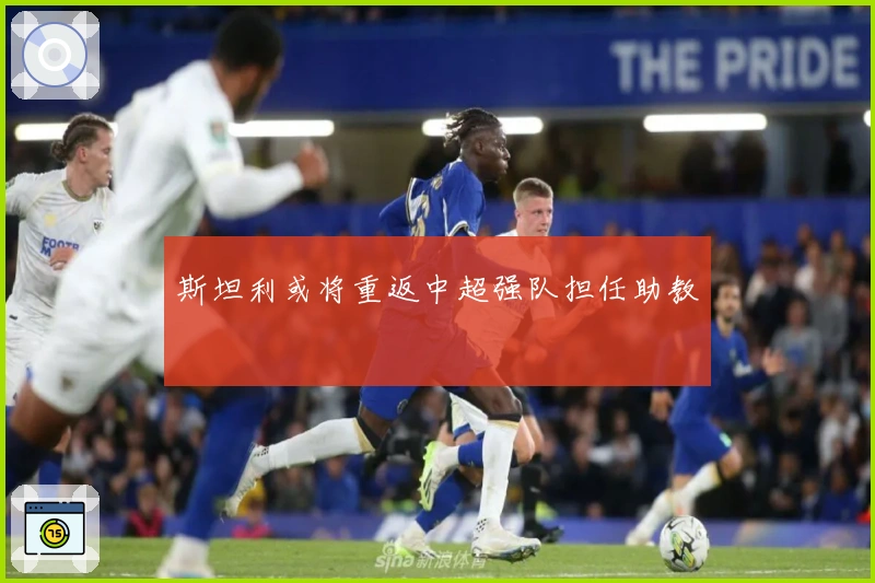 斯坦利或将重返中超强队担任助教