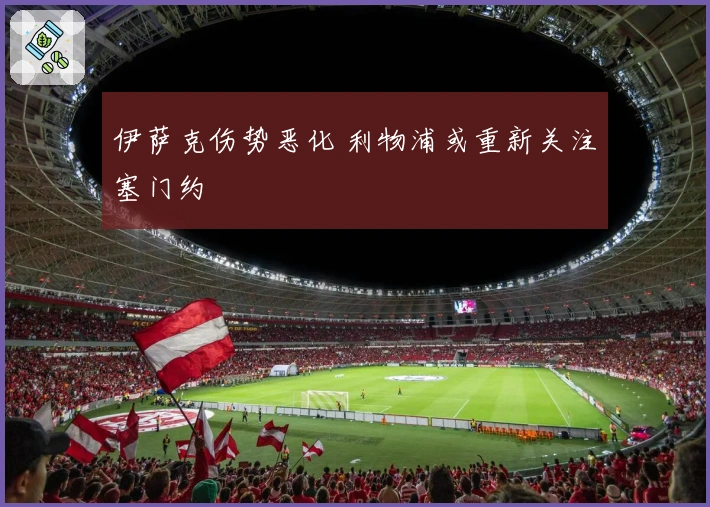 伊萨克伤势恶化 利物浦或重新关注塞门约