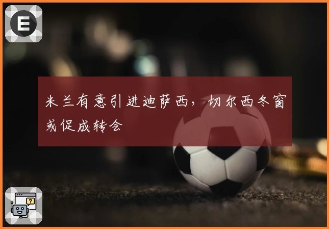 米兰有意引进迪萨西，切尔西冬窗或促成转会