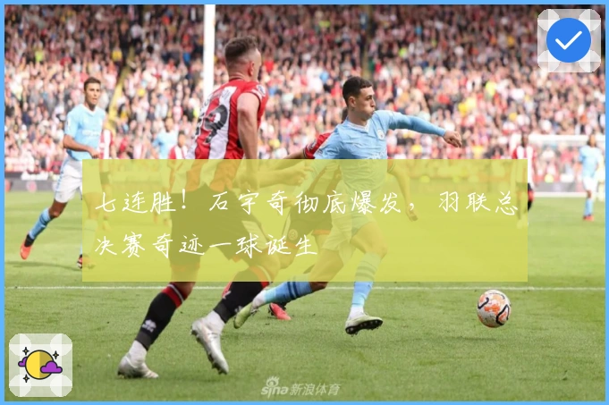 七连胜！石宇奇彻底爆发，羽联总决赛奇迹一球诞生