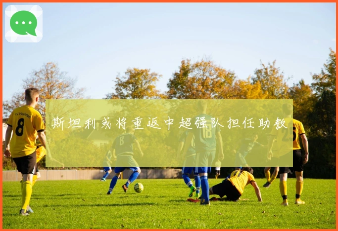 斯坦利或将重返中超强队担任助教