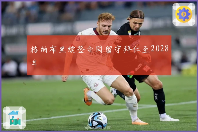 格纳布里续签合同留守拜仁至2028年