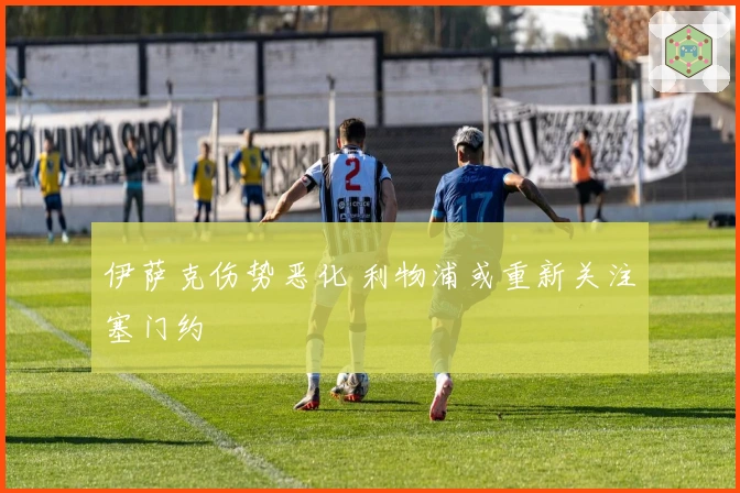 伊萨克伤势恶化 利物浦或重新关注塞门约