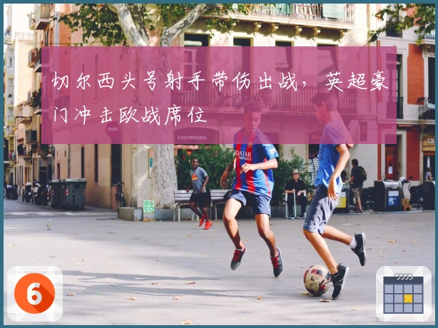 切尔西头号射手带伤出战，英超豪门冲击欧战席位