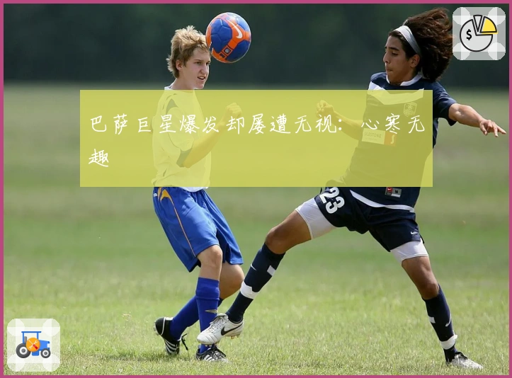 巴萨巨星爆发却屡遭无视：心寒无趣