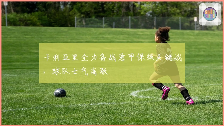 卡利亚里全力备战意甲保级关键战,球队士气高涨