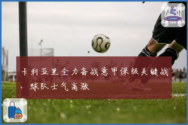 卡利亚里全力备战意甲保级关键战，球队士气高涨